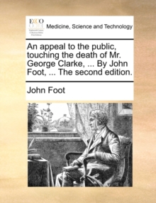 Image for An Appeal to the Public, Touching the Death of Mr. George Clarke, ... by John Foot, ... the Second Edition.