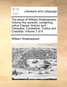 Image for The Plays of William Shakespeare. Volume the Seventh, Containing, Julius Caesar. Antony and Cleopatra. Cymbeline. Troilus and Cressida. Volume 7 of 8