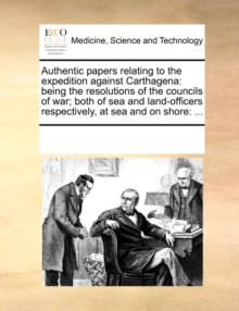 Image for Authentic papers relating to the expedition against Carthagena: being the resolutions of the councils of war; both of sea and land-officers respective