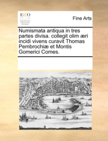 Image for Numismata Antiqua in Tres Partes Divisa. Collegit Olim Aeri Incidi Vivens Curavit Thomas Pembrochiae Et Montis Gomerici Comes.