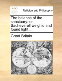 Image for The Balance of the Sanctuary : Or, Sacheverell Weigh'd and Found Light ...