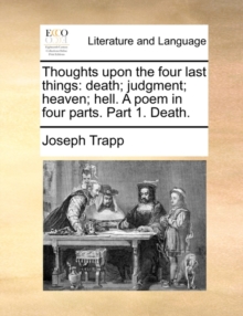 Image for Thoughts upon the four last things: death; judgment; heaven; hell. A poem in four parts. Part 1. Death.