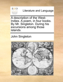 Image for A Description of the West-Indies. a Poem, in Four Books. by Mr. Singleton. During His Excursions Among Those Islands.