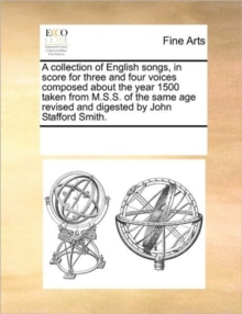 Image for A collection of English songs, in score for three and four voices composed about the year 1500 taken from M.S.S. of the same age revised and digested by John Stafford Smith.