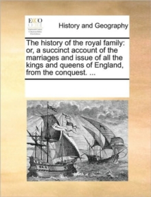 Image for The History of the Royal Family : Or, a Succinct Account of the Marriages and Issue of All the Kings and Queens of England, from the Conquest. ...