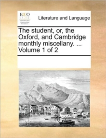 Image for The Student, Or, the Oxford, and Cambridge Monthly Miscellany. ... Volume 1 of 2