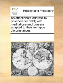 Image for An affectionate address to prisoners for debt; with meditations and prayers adapted to their unhappy circumstances.