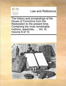 Image for The history and proceedings of the House of Commons from the Restoration to the present time. Containing the most remarkable motions, speeches, ... Vol. IX. Volume 9 of 14