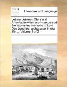 Image for Letters Between Clara and Antonia : In Which Are Interspersed the Interesting Memoirs of Lord Des Lunettes, a Character in Real Life. ... Volume 1 of 2