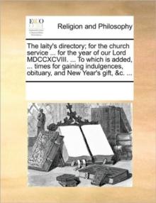 Image for The Laity's Directory; For the Church Service ... for the Year of Our Lord MDCCXCVIII. ... to Which Is Added, ... Times for Gaining Indulgences, Obituary, and New Year's Gift, &C. ...
