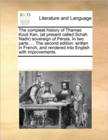 Image for The Compleat History of Thamas Kouli Kan, (at Present Called Schah Nadir) Sovereign of Persia. in Two Parts. ... the Second Edition : Written in French, and Rendered Into English with Improvements.