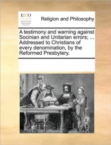 Image for A Testimony and Warning Against Socinian and Unitarian Errors; ... Addressed to Christians of Every Denomination, by the Reformed Presbytery.