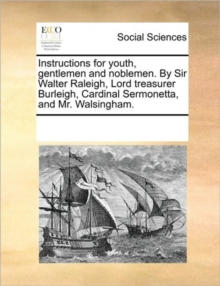 Image for Instructions for Youth, Gentlemen and Noblemen. by Sir Walter Raleigh, Lord Treasurer Burleigh, Cardinal Sermonetta, and Mr. Walsingham.