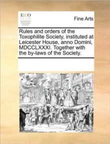 Image for Rules and Orders of the Toxophilite Society, Instituted at Leicester House, Anno Domini, MDCCLXXXI. Together with the By-Laws of the Society.