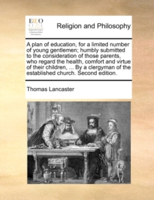 Image for A plan of education, for a limited number of young gentlemen; humbly submitted to the consideration of those parents, who regard the health, comfort and virtue of their children, ... By a clergyman of