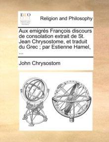 Image for Aux Emigres Francois Discours de Consolation Extrait de St. Jean Chrysostome, Et Traduit Du Grec; Par Estienne Hamel, ...