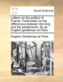 Image for Letters on the politics of France. Particularly on the differences between the king and the parliaments. By an English gentleman at Paris.