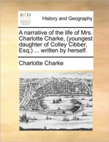 Image for A Narrative of the Life of Mrs. Charlotte Charke, (Youngest Daughter of Colley Cibber, Esq;) ... Written by Herself.