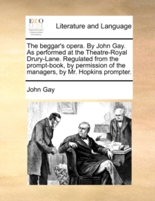 Image for The beggar's opera. By John Gay. As performed at the Theatre-Royal Drury-Lane. Regulated from the prompt-book, by permission of the managers, by Mr. Hopkins prompter.