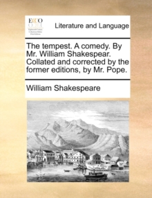 Image for The tempest. A comedy. By Mr. William Shakespear. Collated and corrected by the former editions, by Mr. Pope.