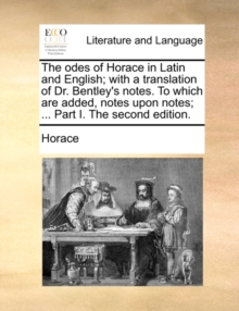 Image for The odes of Horace in Latin and English; with a translation of Dr. Bentley's notes. To which are added, notes upon notes; ... Part I. The second edition.