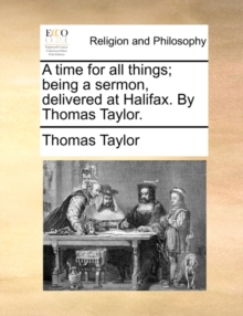 Image for A time for all things; being a sermon, delivered at Halifax. By Thomas Taylor.