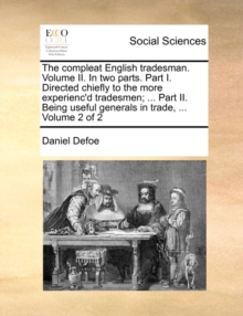 Image for The Compleat English Tradesman. Volume II. in Two Parts. Part I. Directed Chiefly to the More Experienc'd Tradesmen; ... Part II. Being Useful Generals in Trade, ... Volume 2 of 2