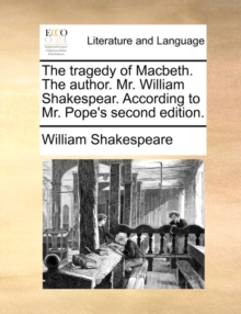 Image for The tragedy of Macbeth. The author. Mr. William Shakespear. According to Mr. Pope's second edition.