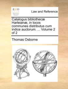 Image for Catalogus bibliothecæ Harleianæ, in locos communes distributus cum indice auctorum. ... Volume 2 of 2