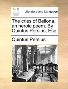 Image for The cries of Bellona, an heroic poem. By Quintus Persius, Esq.