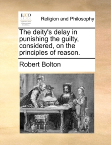 Image for The Deity's Delay in Punishing the Guilty, Considered, on the Principles of Reason.