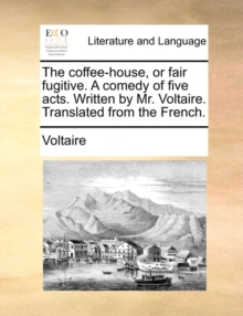 Image for The Coffee-House, or Fair Fugitive. a Comedy of Five Acts. Written by Mr. Voltaire. Translated from the French.