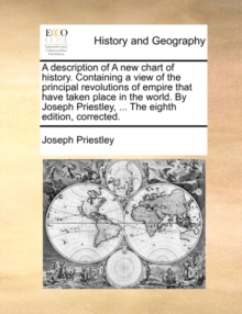 Image for A Description of a New Chart of History. Containing a View of the Principal Revolutions of Empire That Have Taken Place in the World. by Joseph Priestley, ... the Eighth Edition, Corrected.