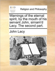 Image for Warnings of the Eternal Spirit, by the Mouth of His Servant John, Sirnam'd Lacy. the Second Part.