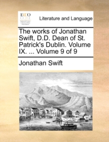 Image for The Works of Jonathan Swift, D.D. Dean of St. Patrick's Dublin. Volume IX. ... Volume 9 of 9