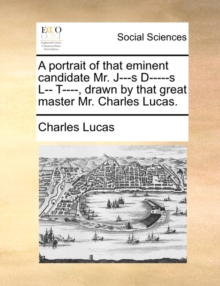 Image for A Portrait of That Eminent Candidate Mr. J---S D-----S L-- T----, Drawn by That Great Master Mr. Charles Lucas.
