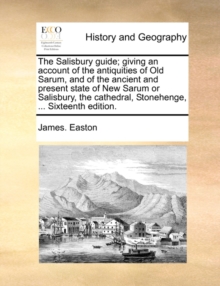 Image for The Salisbury Guide; Giving an Account of the Antiquities of Old Sarum, and of the Ancient and Present State of New Sarum or Salisbury, the Cathedral, Stonehenge, ... Sixteenth Edition.