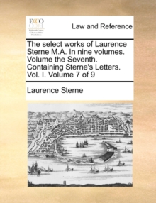 Image for The Select Works of Laurence Sterne M.A. in Nine Volumes. Volume the Seventh. Containing Sterne's Letters. Vol. I. Volume 7 of 9