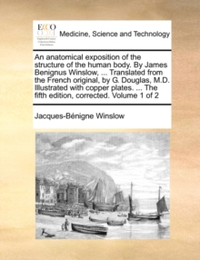 Image for An Anatomical Exposition of the Structure of the Human Body. by James Benignus Winslow, ... Translated from the French Original, by G. Douglas, M.D. Illustrated with Copper Plates. ... the Fifth Editi