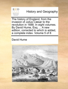 Image for The History of England, from the Invasion of Julius Caesar to the Revolution in 1688. in Eight Volumes. by David Hume, Esq; ... a New Edition, Corrected to Which Is Added, a Complete Index. Volume 5 o