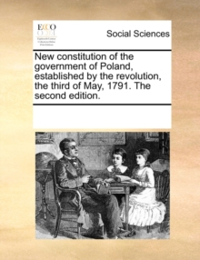 Image for New constitution of the government of Poland, established by the revolution, the third of May, 1791. The second edition.