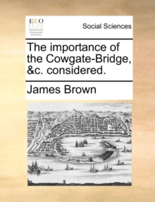Image for The Importance of the Cowgate-Bridge, &c. Considered.