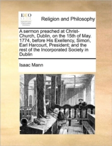 A sermon preached at Christ Church Dublin on the 15th of May 1774 A sermon preached at Christ Church Dublin on the 15th of May 1774