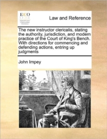 Image for The New Instructor Clericalis, Stating the Authority, Jurisdiction, and Modern Practice of the Court of King's Bench. with Directions for Commencing and Defending Actions, Entring Up Judgments