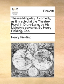 Image for The Wedding-Day. a Comedy, as It Is Acted at the Theatre-Royal in Drury-Lane, by His Majesty's Servants. by Henry Fielding, Esq.