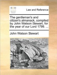 Image for The Gentleman's and Citizen's Almanack, Compiled by John Watson Stewart, for the Year of Our Lord 1799. ...