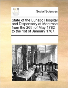 Image for State of the Lunatic Hospital and Dispensary at Montrose from the 26th of May 1782 to the 1st of January 1787.