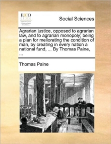 Image for Agrarian Justice, Opposed to Agrarian Law, and to Agrarian Monopoly; Being a Plan for Meliorating the Condition of Man, by Creating in Every Nation a National Fund, ... by Thomas Paine, ...