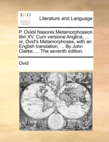Image for P. Ovidii Nasonis Metamorphoseon Libri XV. Cum Versione Anglica, ... Or, Ovid's Metamorphoses, with an English Translation, ... by John Clarke, ... the Seventh Edition.