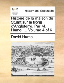 Image for Histoire de la maison de Stuart sur le trï¿½ne d'Angleterre. Par M. Hume. ...  Volume 4 of 6